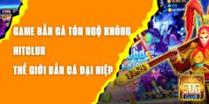 Game Bắn Cá Tôn Ngộ Không Hitclub – Thế Giới Bắn Cá Đại Hiệp