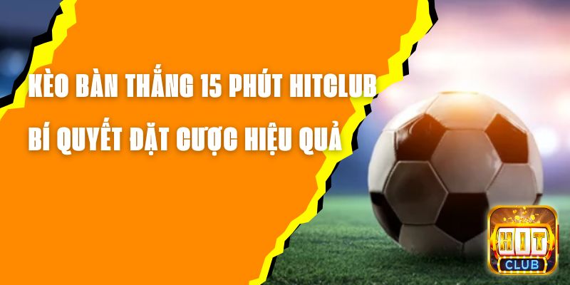 Kèo Bàn Thắng 15 Phút Hitclub – Bí Quyết Đặt Cược Hiệu Quả