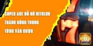 Super Ace Nổ Hũ Hitclub – Thành Công Trong Từng Ván Cược